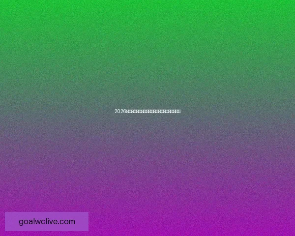 2026世界杯金靴奖争夺激烈球星表现引领全球足球焦点